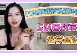 【这次视频穿的有点少】SM绳缚历史发展讲解！SM老玩家必...