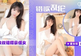 XKYP010 錯欲亂倫 小叔叔錯嫖親侄女